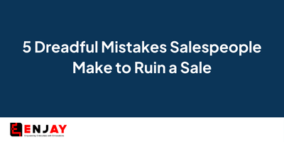 5 Dreadful Mistakes Salespeople Make to Ruin a Sale