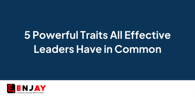 5 Powerful Traits All Effective Leaders Have in Common